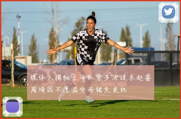 媒体人揭秘上海队曾多次追求赵睿周琦因不愿溢价而错失良机