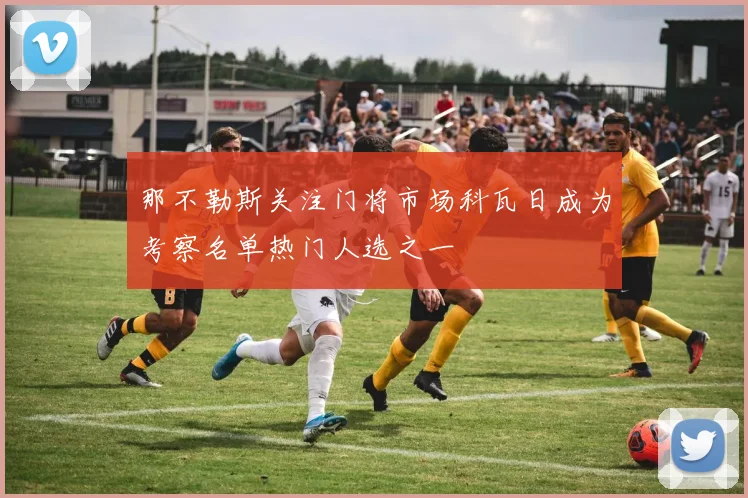 那不勒斯关注门将市场科瓦日成为考察名单热门人选之一