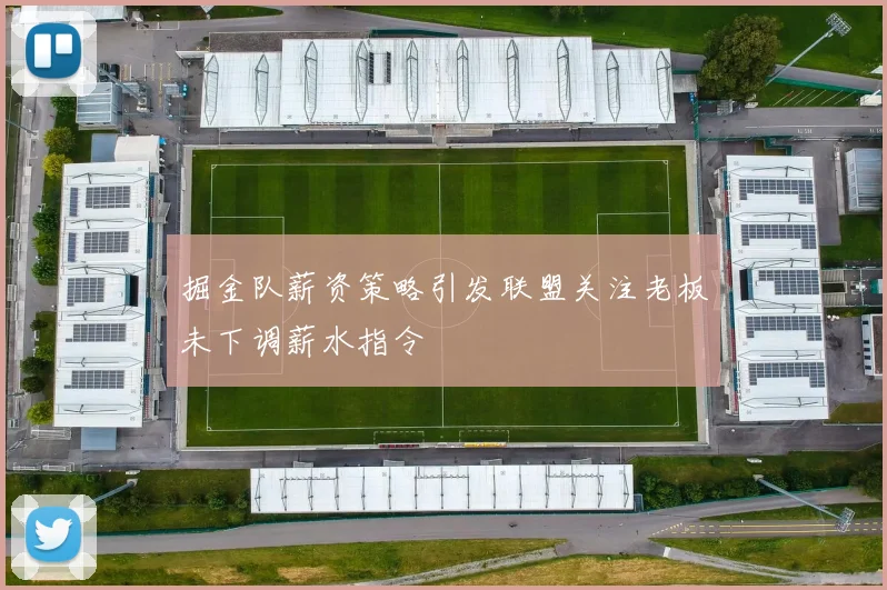 掘金队薪资策略引发联盟关注老板未下调薪水指令