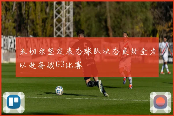 米切尔坚定表态球队状态良好全力以赴备战G3比赛