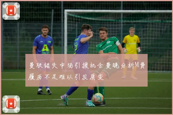 曼联错失中场引援机会曼晚分析M费履历不足难以引发质变