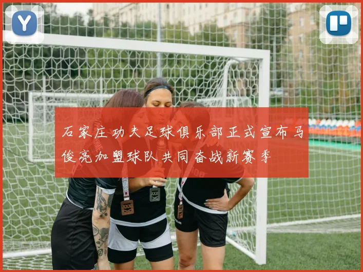 石家庄功夫足球俱乐部正式宣布马俊亮加盟球队共同奋战新赛季