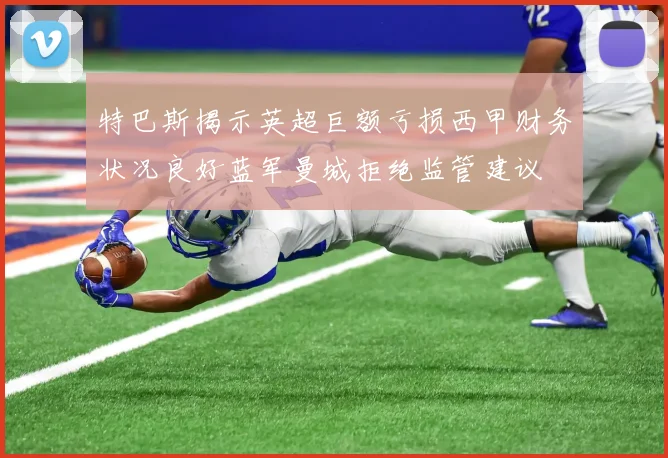 特巴斯揭示英超巨额亏损西甲财务状况良好蓝军曼城拒绝监管建议