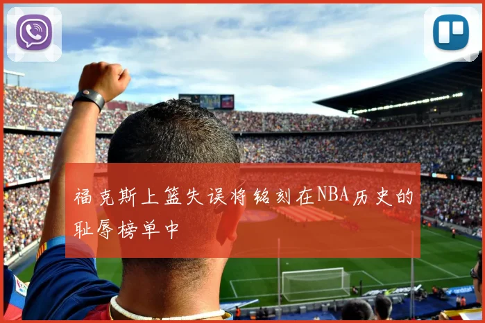 福克斯上篮失误将铭刻在NBA历史的耻辱榜单中
