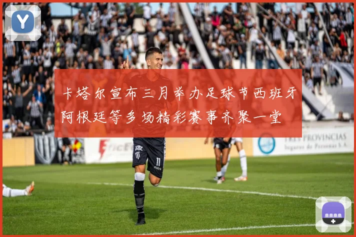 卡塔尔宣布三月举办足球节西班牙阿根廷等多场精彩赛事齐聚一堂