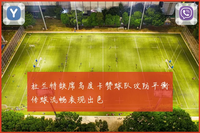 杜兰特缺席乌度卡赞球队攻防平衡传球流畅表现出色